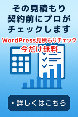 その見積もり、契約前にプロがチェックします。WordPress見積もりチェック（今だけ無料）【詳しくはこちら】