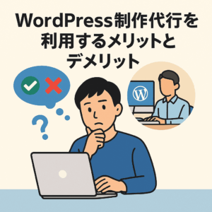 WordPress制作代行を利用するメリットとデメリット